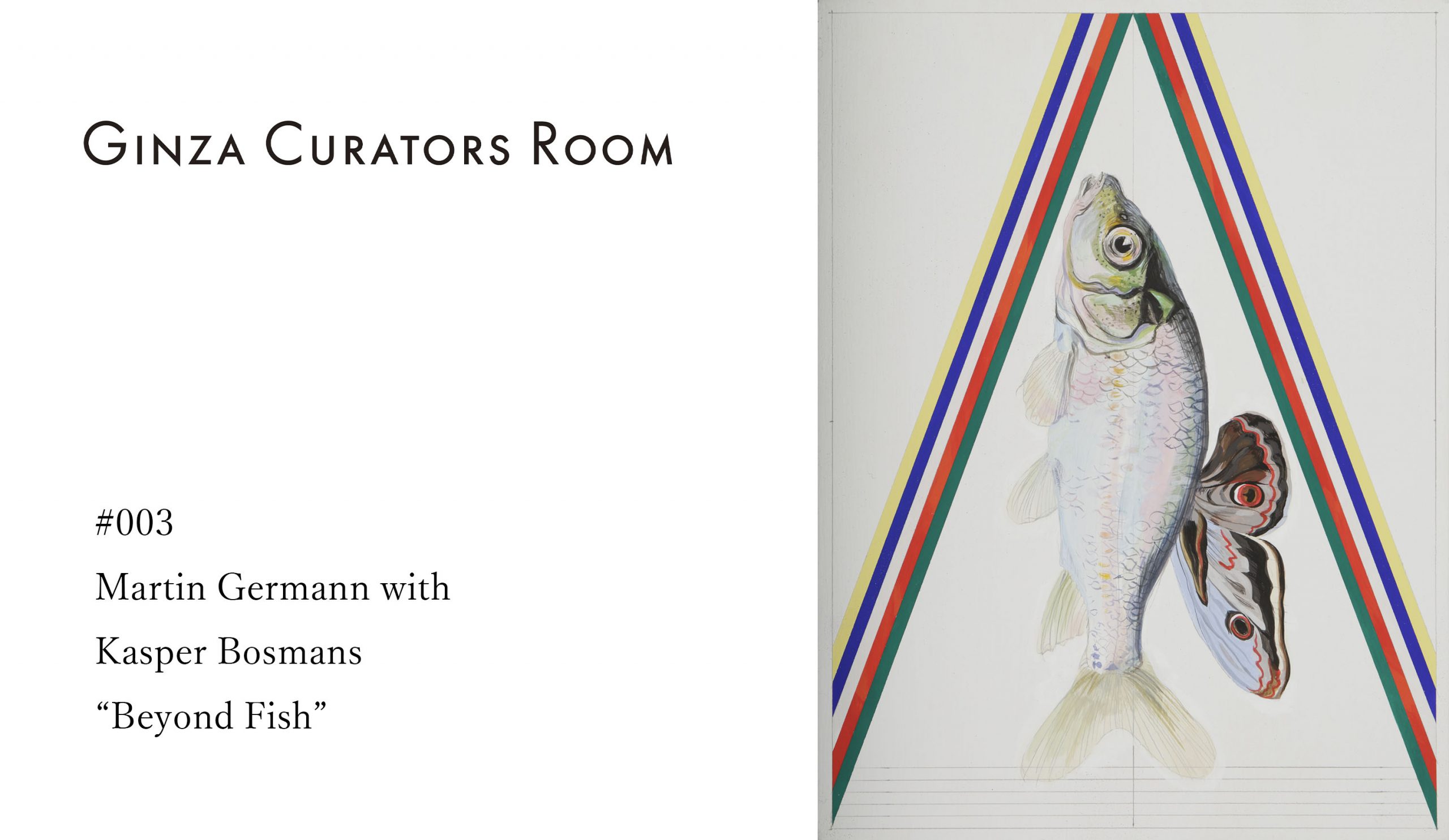 Ginza Curator’s Room #003 Martin Germann with Kasper Bosmans 『Beyond Fish』